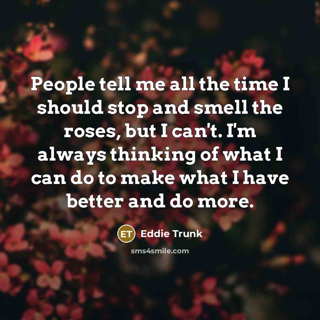 “People tell me all the time I should stop and…” quote by Eddie Trunk