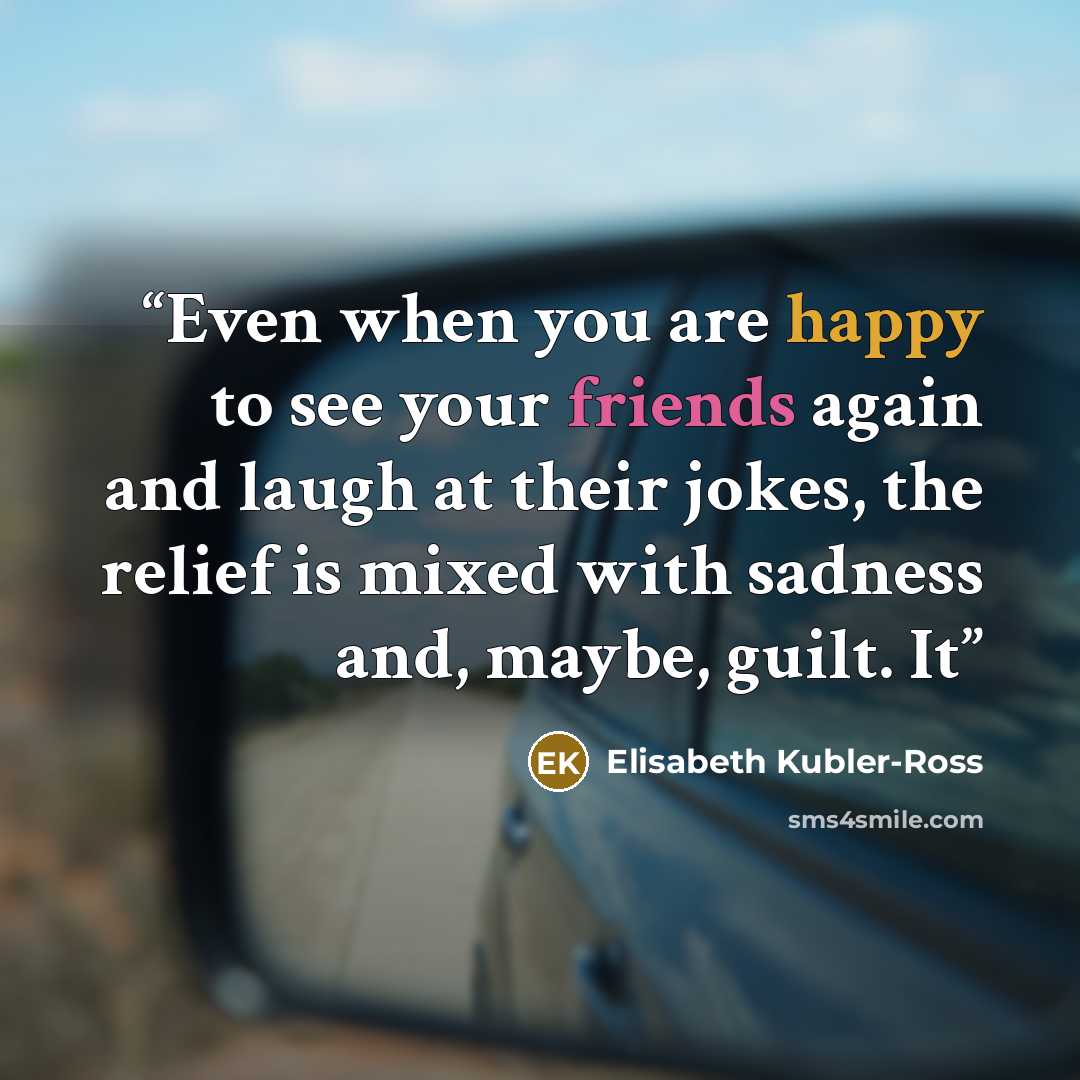“Even when you are happy to see your friends again and laugh at their jokes, the relief is mixed with sadness and, maybe, guilt. It” quote by Elisabeth Kübler-Ross