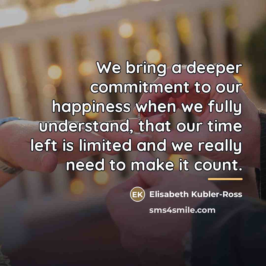 “We bring a deeper commitment to our happiness when we…” quote by Elisabeth Kubler-Ross