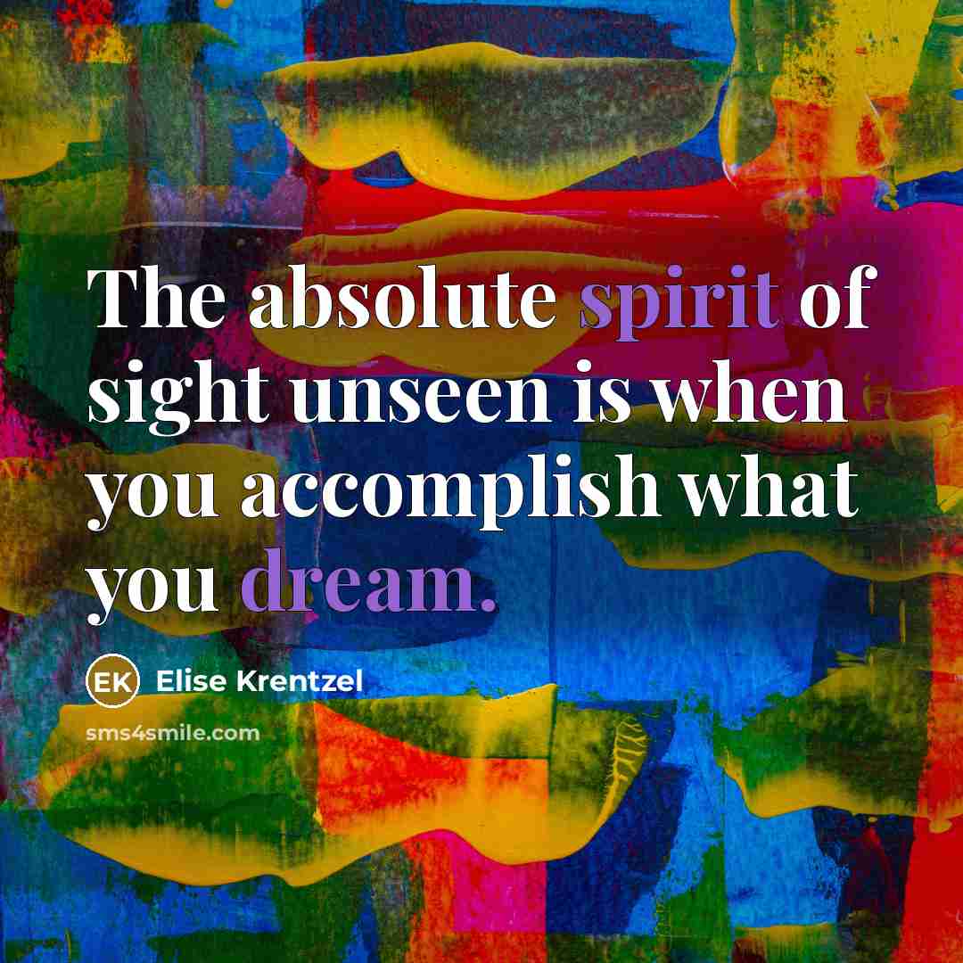 “The absolute spirit of sight unseen is when you accomplish what you dream.” quote by Elise Krentzel