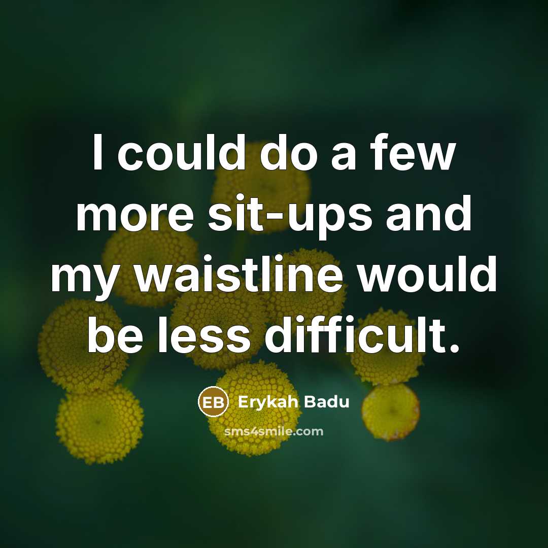“I could do a few more sit-ups and my waistline…” quote by Erykah Badu