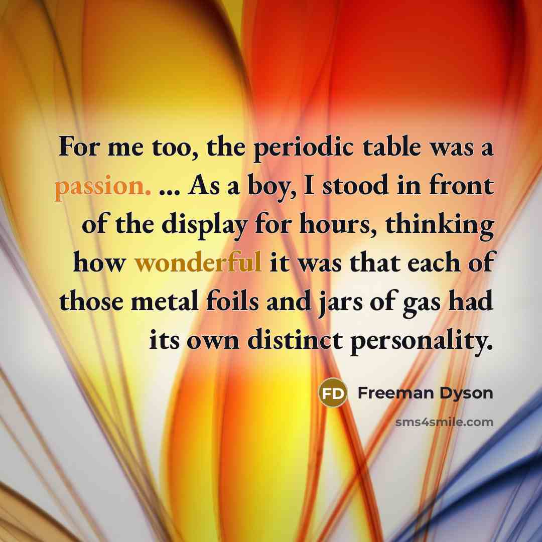 “For me too, the periodic table was a passion. ...…” quote by Freeman Dyson