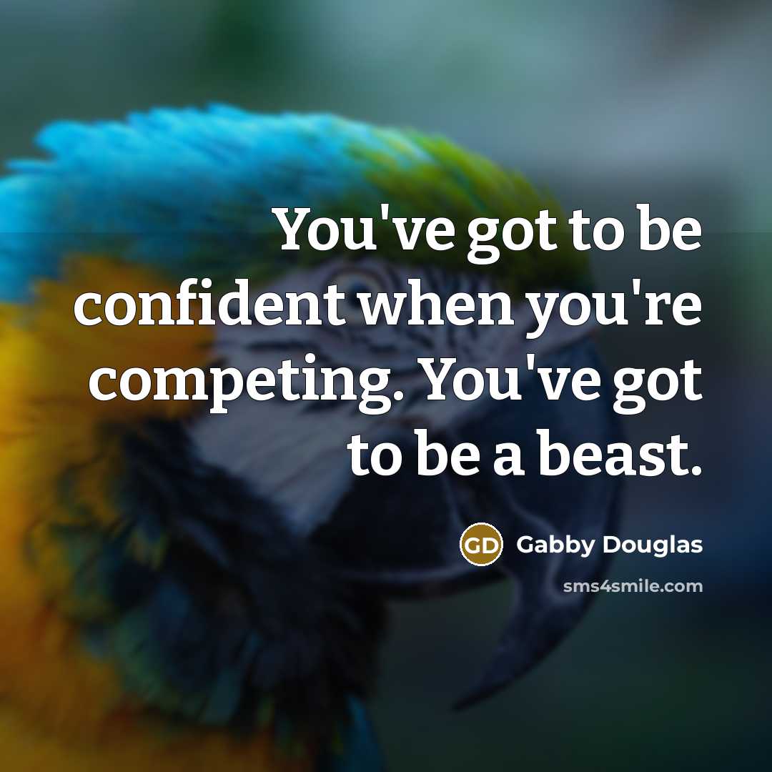 “You've got to be confident when you're competing. You've got…” quote by Gabby Douglas