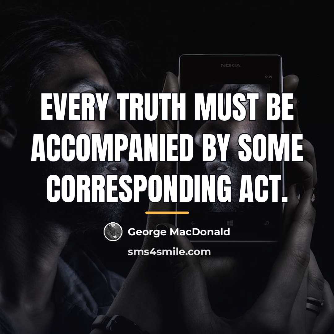 “Every truth must be accompanied by some corresponding act.…” quote by George MacDonald