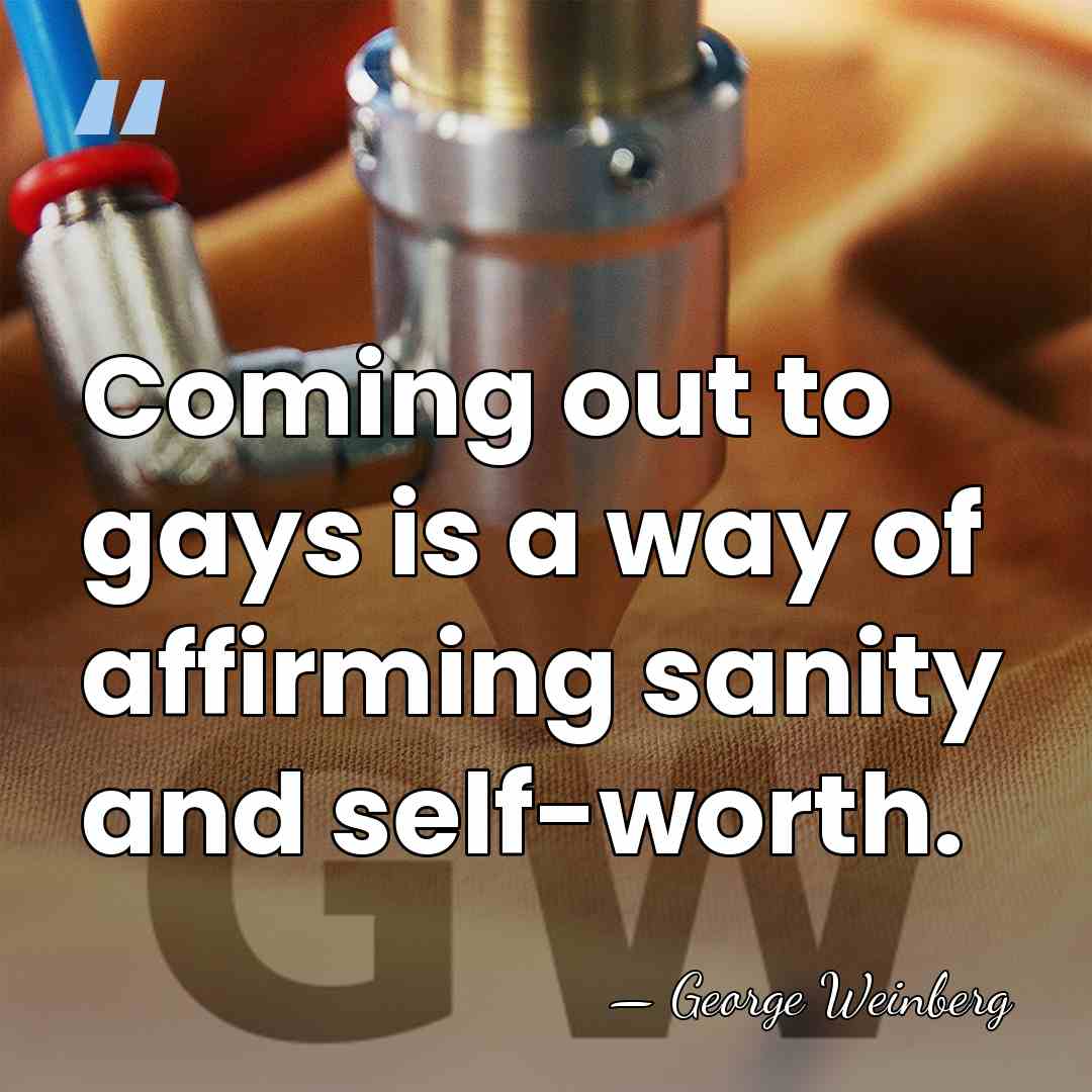Coming out to gays is a way of affirming sanity and self-worth. - George Weinberg