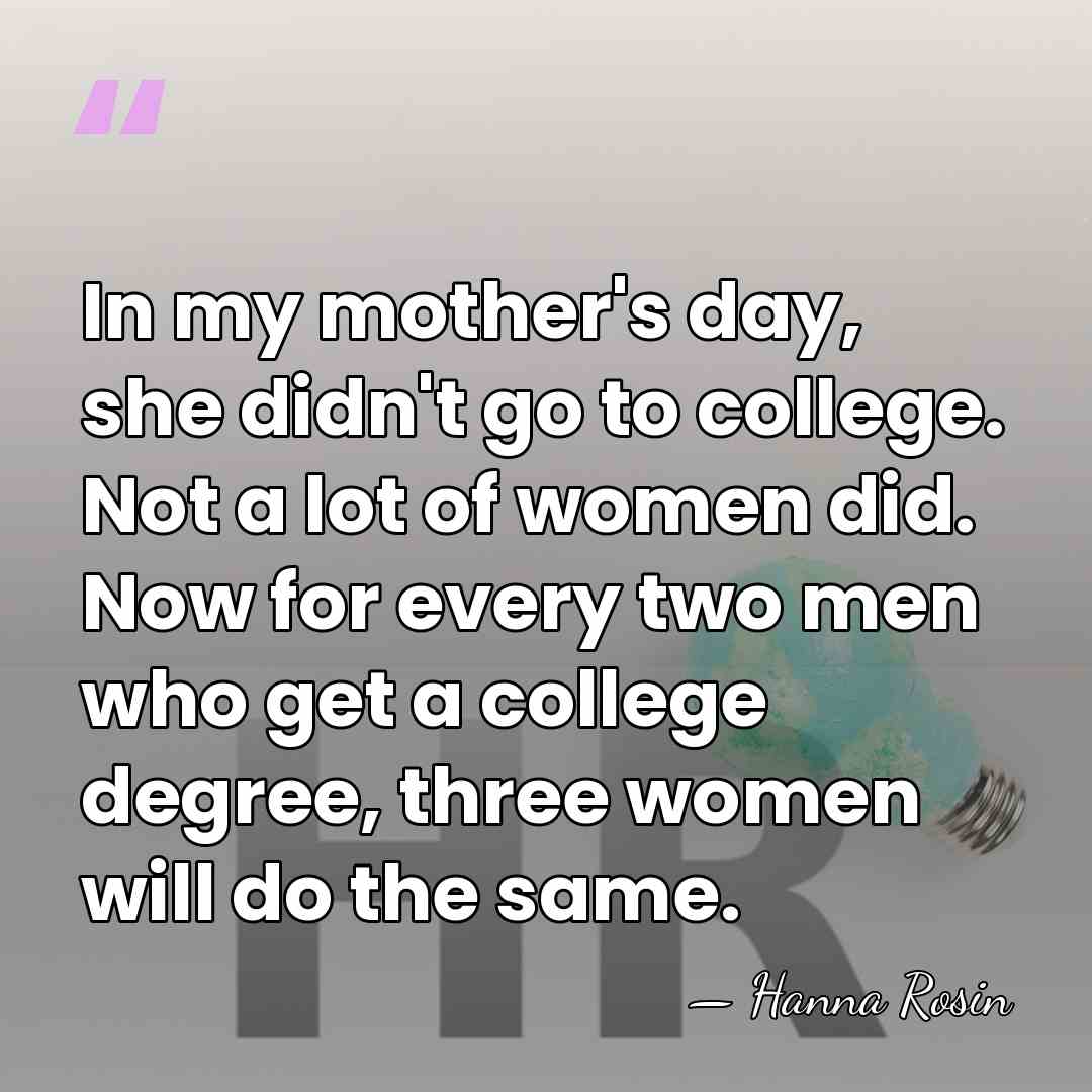 In my mother's day, she didn't go to college. Not a lot&hellip; - Hanna Rosin