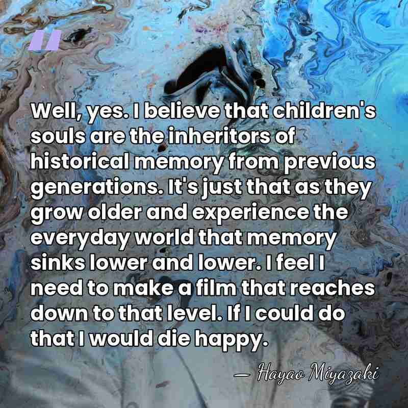 Well, yes. I believe that children's souls are the inheritors of historical&hellip; - Hayao Miyazaki