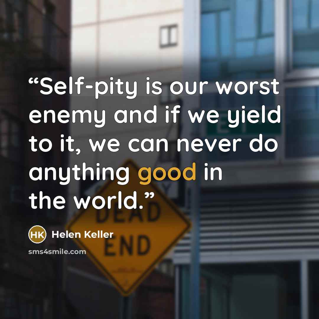 “Self-pity is our worst enemy and if we yield to it, we can never do anything good in the world.” quote by Helen Keller