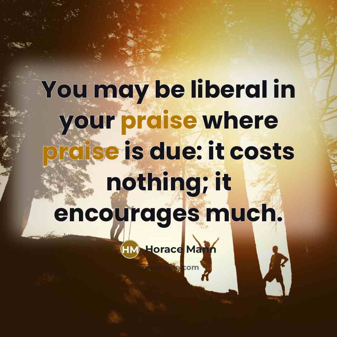 “You may be liberal in your praise where praise is…” quote by Horace Mann