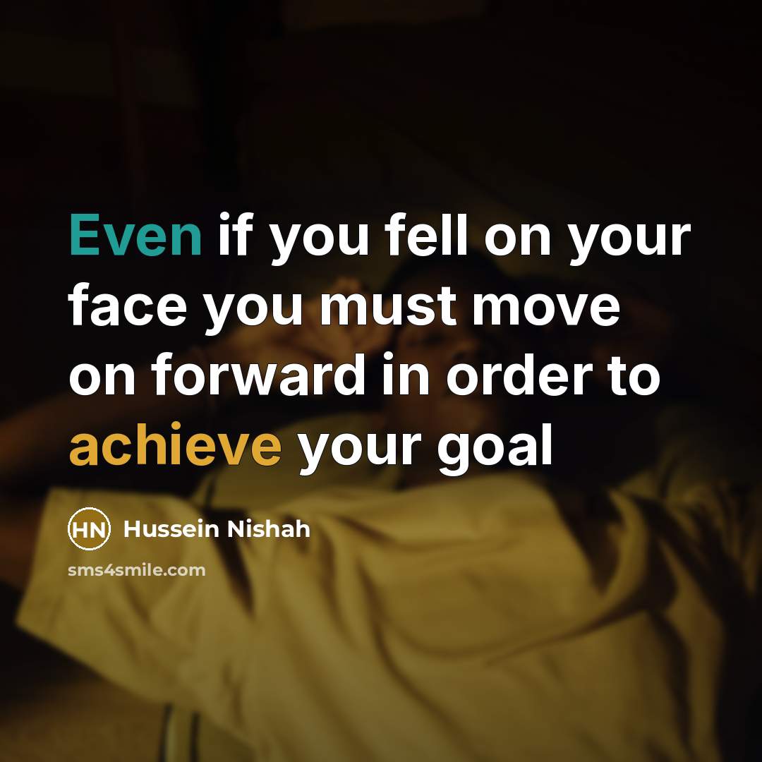 “Even if you fell on your face you must move…” quote by Hussein Nishah