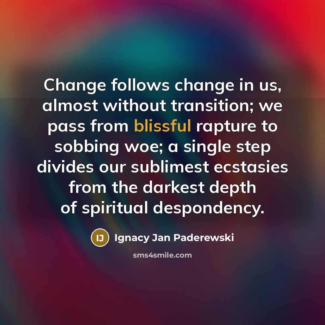 “Change follows change in us, almost without transition; we pass…” quote by Ignacy Jan Paderewski