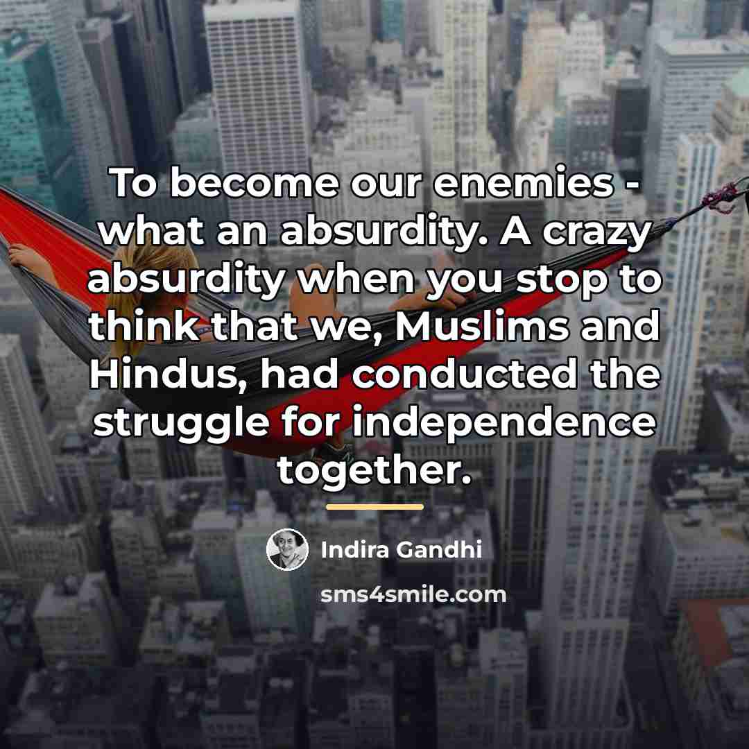 “To become our enemies - what an absurdity. A crazy…” quote by Indira Gandhi