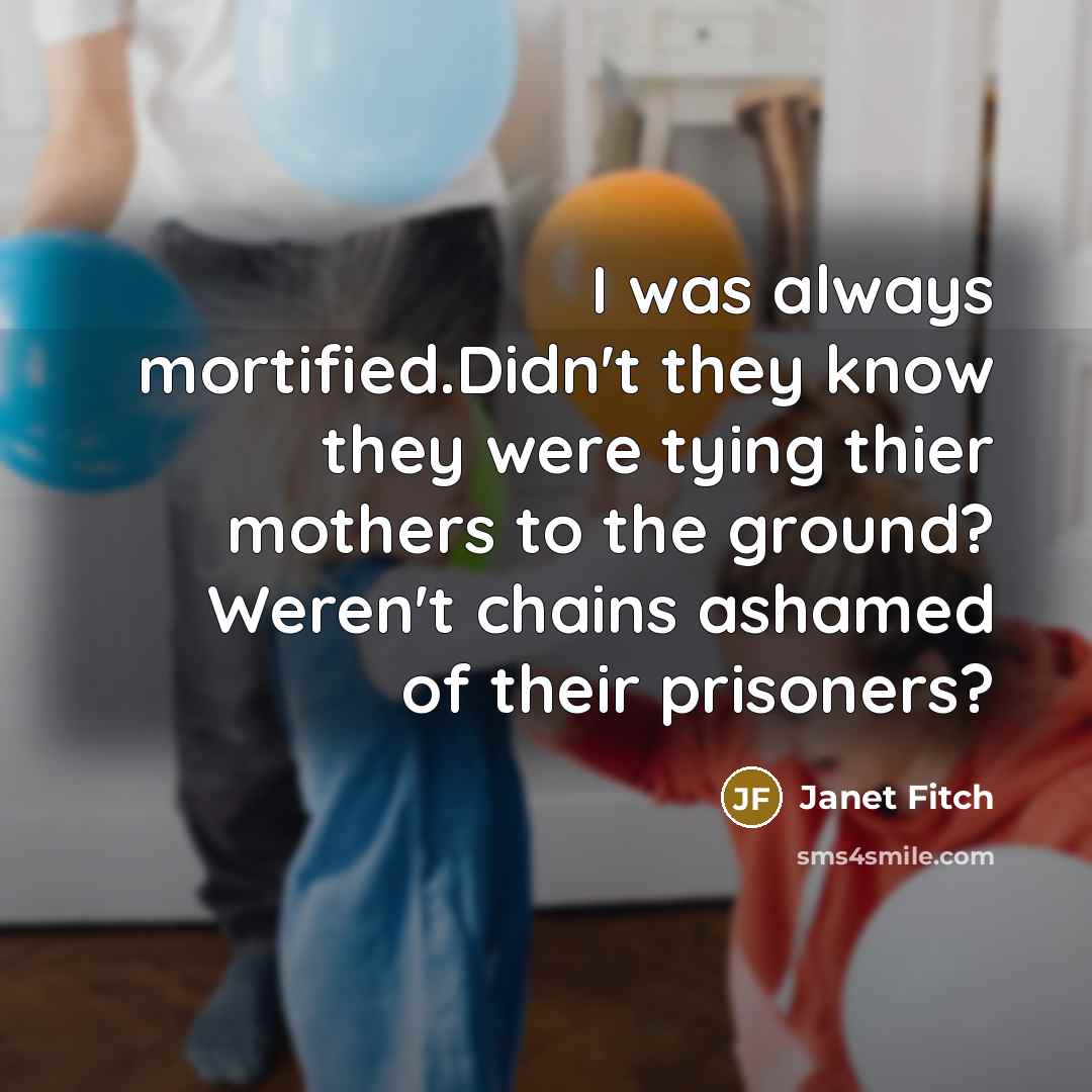 “I was always mortified.Didn't they know they were tying thier…” quote by Janet Fitch