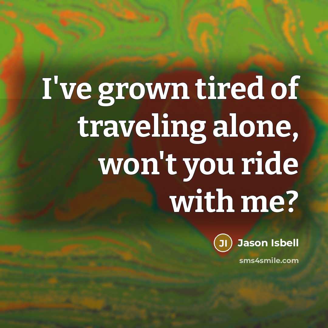 “I've grown tired of traveling alone, won't you ride with…” quote by Jason Isbell
