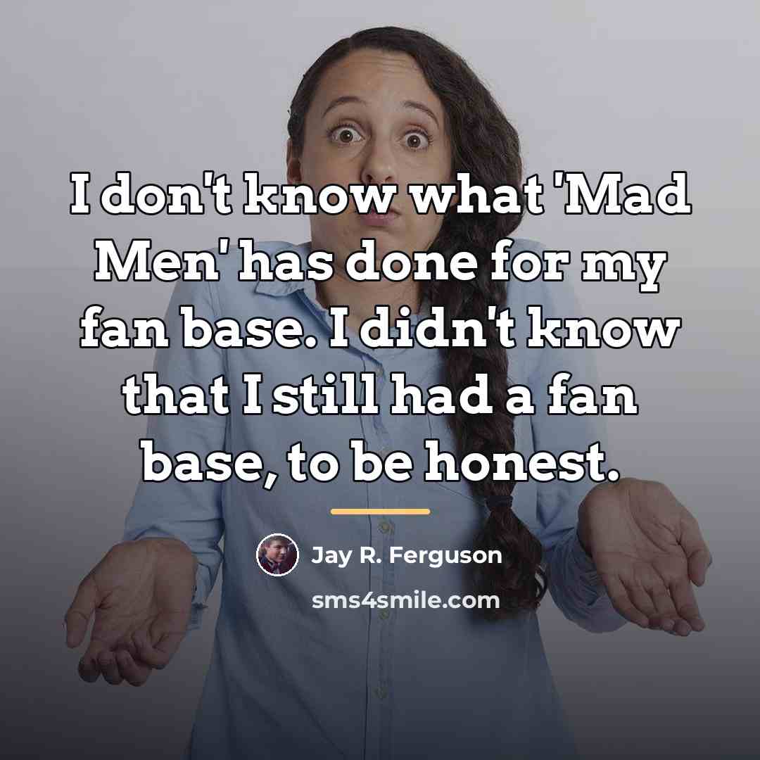 “I don't know what 'Mad Men' has done for my…” quote by Jay R. Ferguson