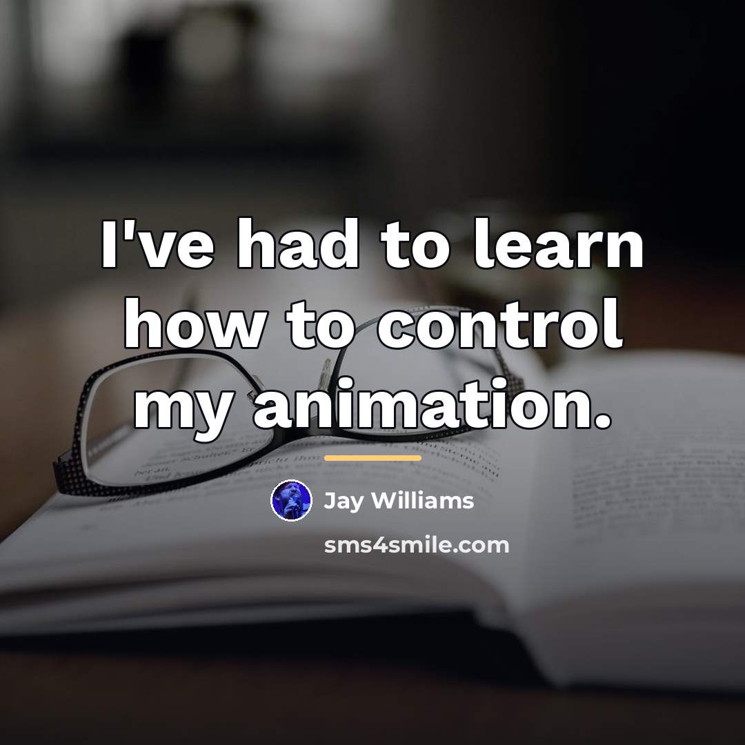 “I've had to learn how to control my animation.…” quote by Jay Williams