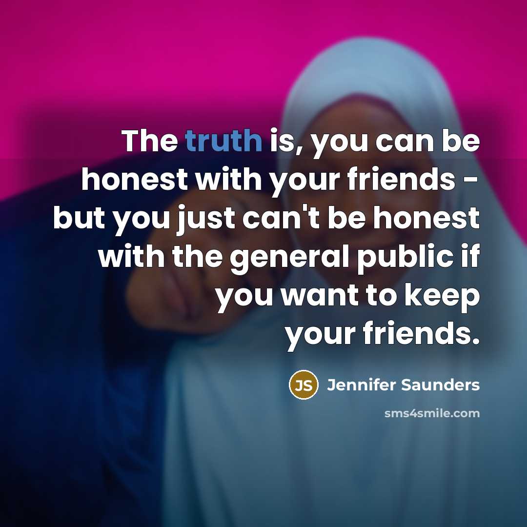 “The truth is, you can be honest with your friends…” quote by Jennifer Saunders