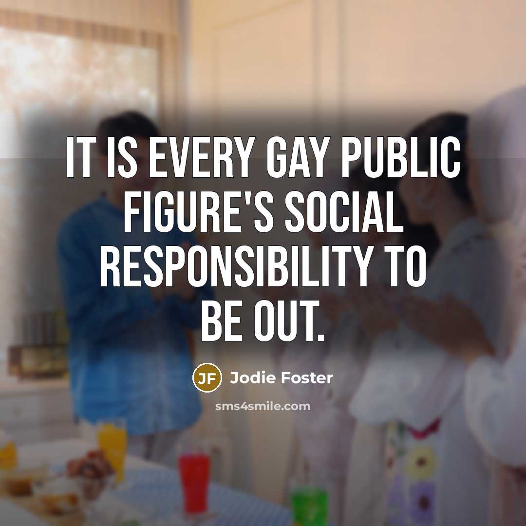 “It is every gay public figure's social responsibility to be out.” quote by Jodie Foster