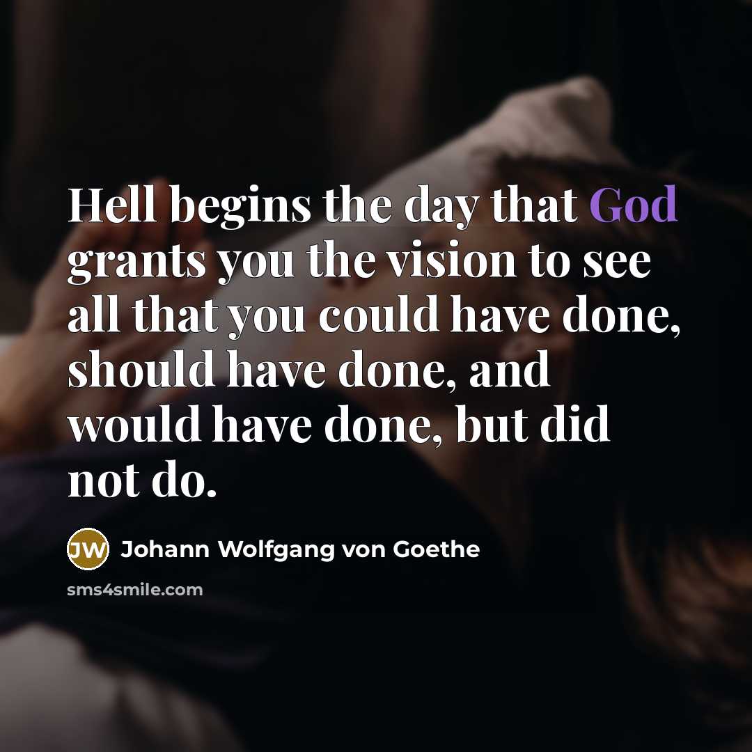 “Hell begins the day that God grants you the vision…” quote by Johann Wolfgang von Goethe