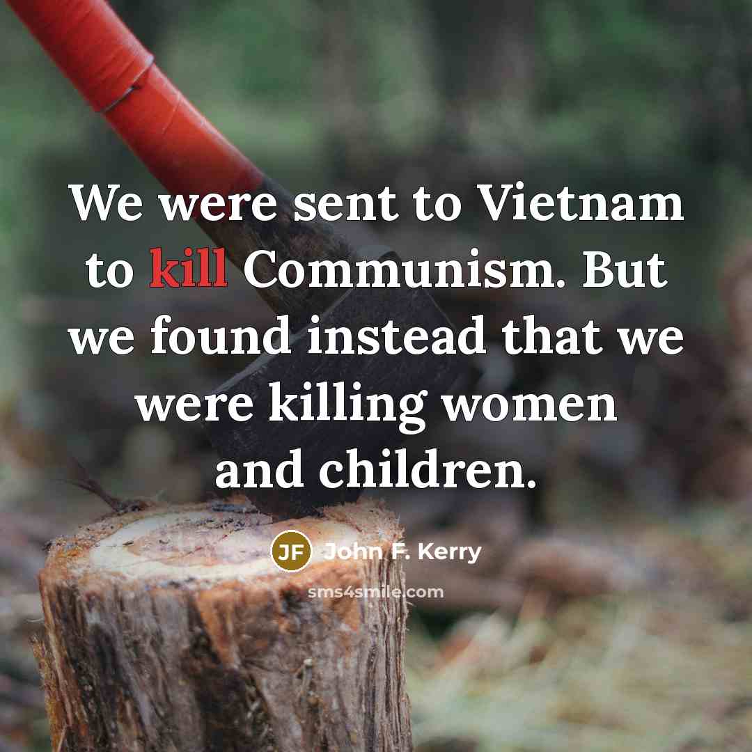 “We were sent to Vietnam to kill Communism. But we…” quote by John F. Kerry