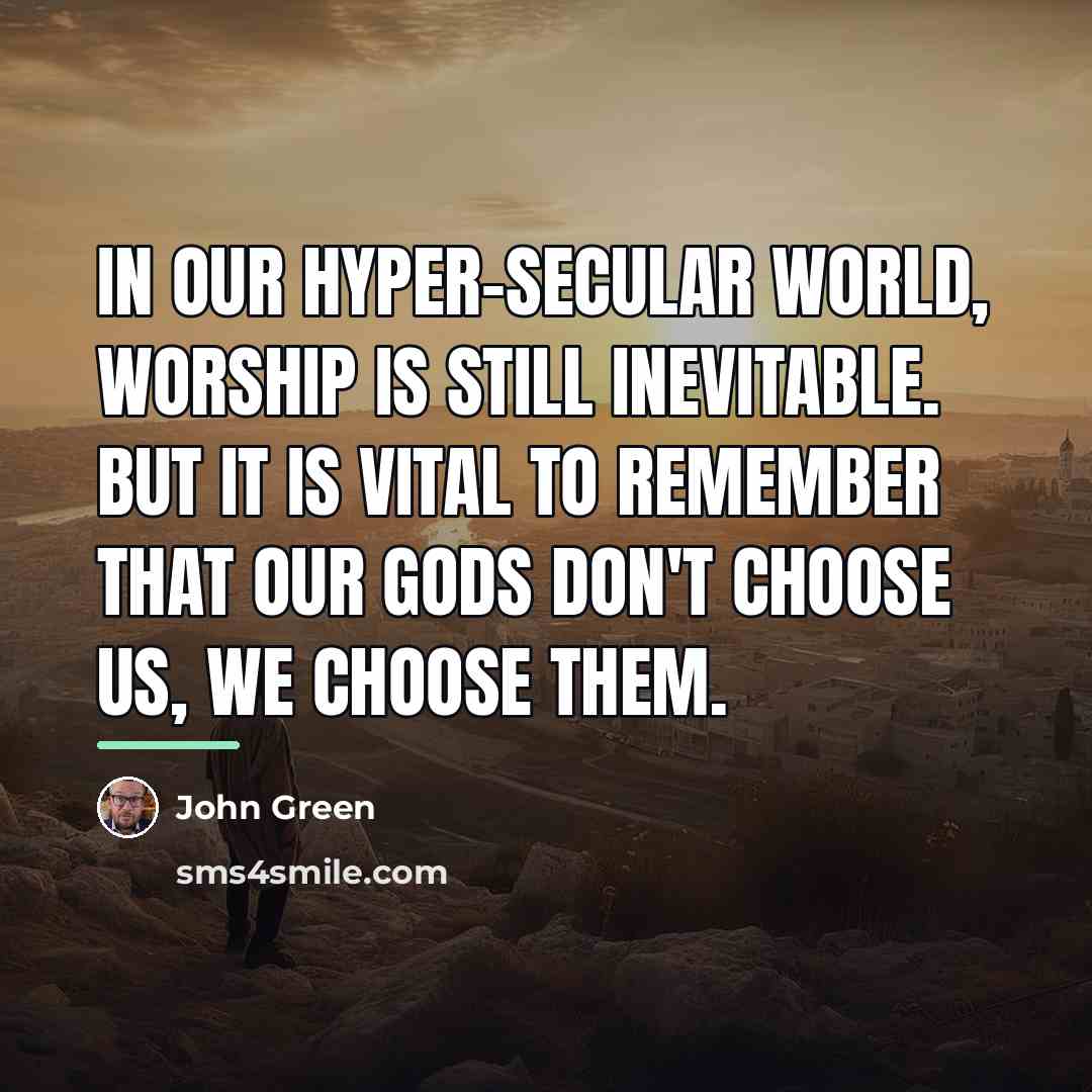“In our hyper-secular world, worship is still inevitable. But it…” quote by John Green