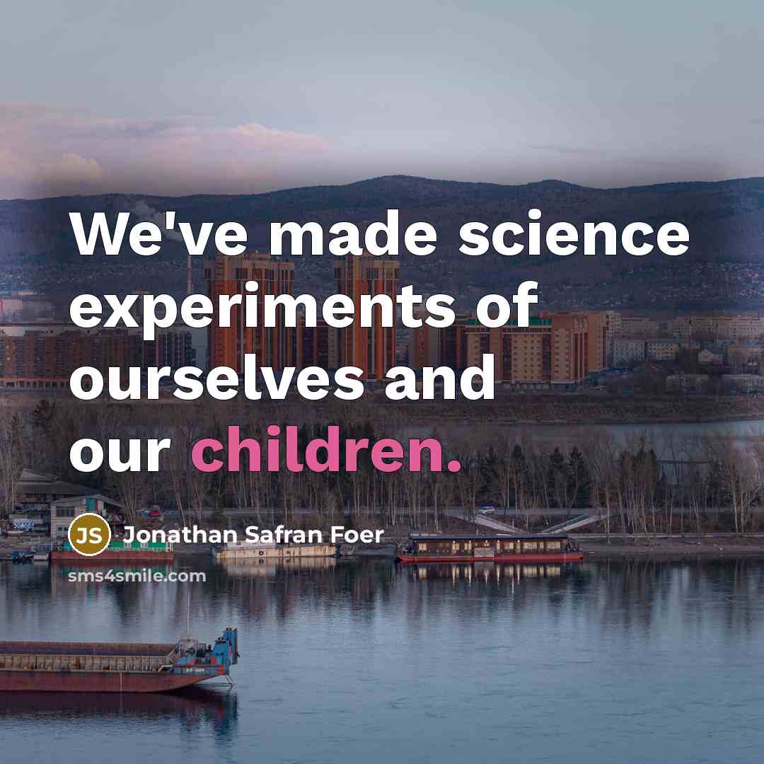 “We've made science experiments of ourselves and our children.…” quote by Jonathan Safran Foer