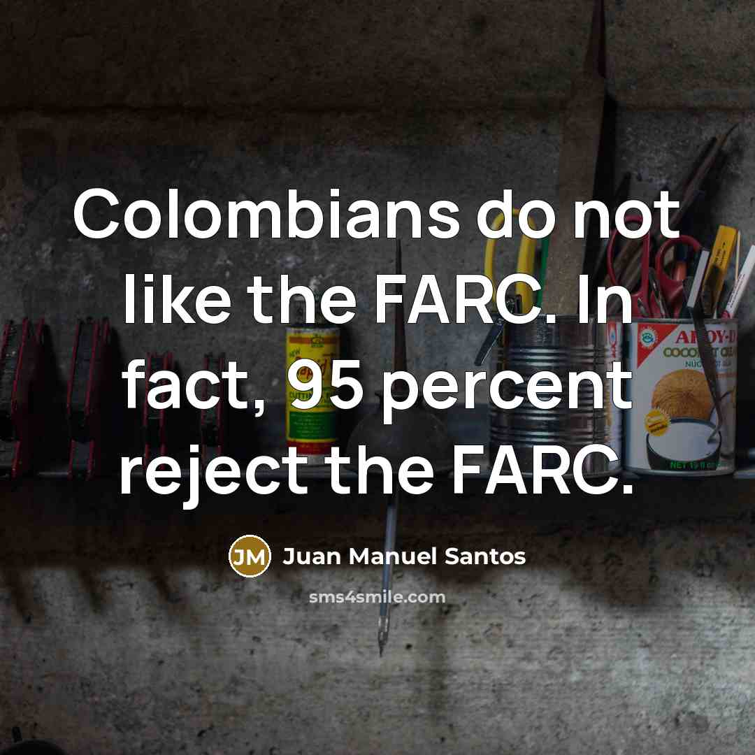 “Colombians do not like the FARC. In fact, 95 percent…” quote by Juan Manuel Santos