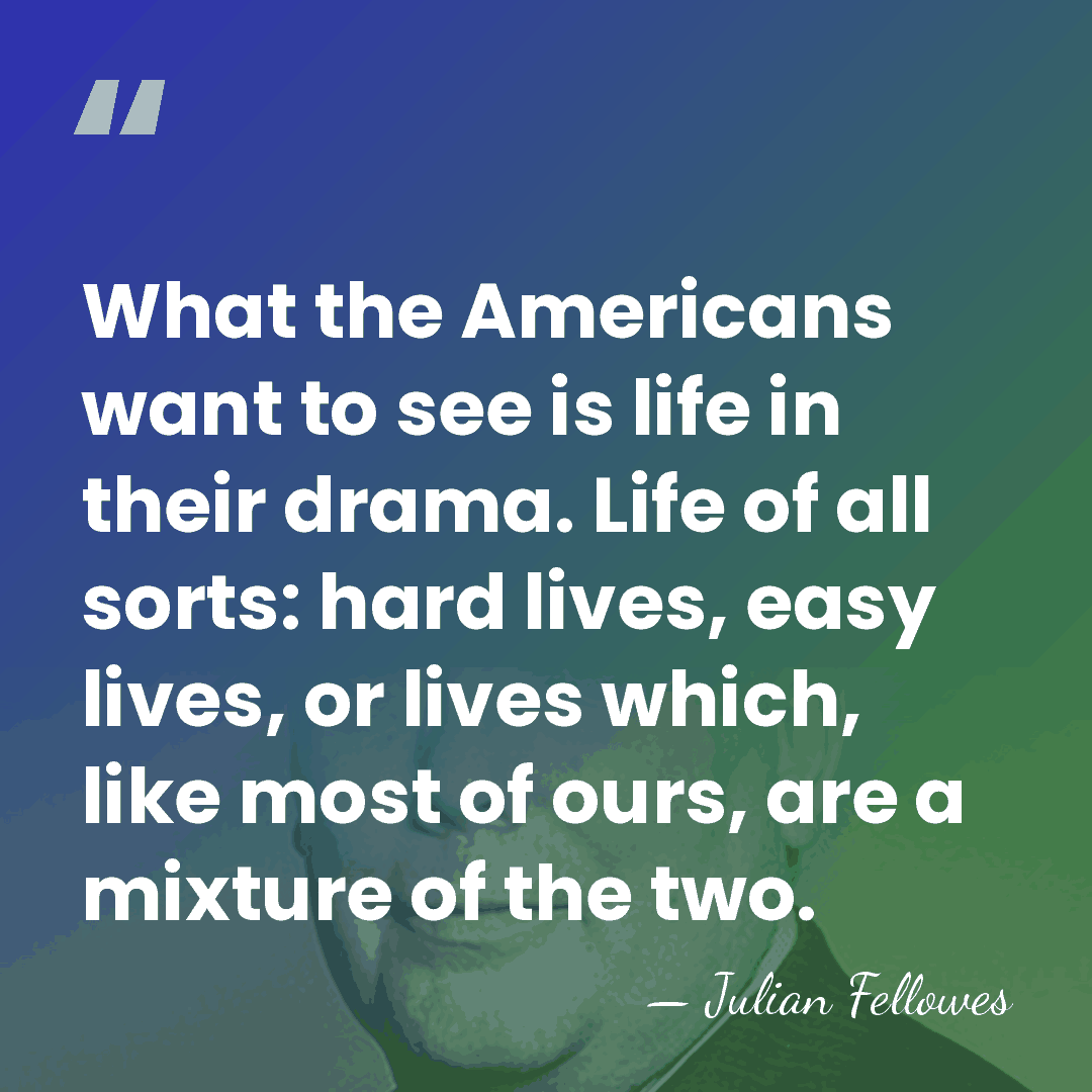 What the Americans want to see is life in their drama. Life&hellip; - Julian Fellowes