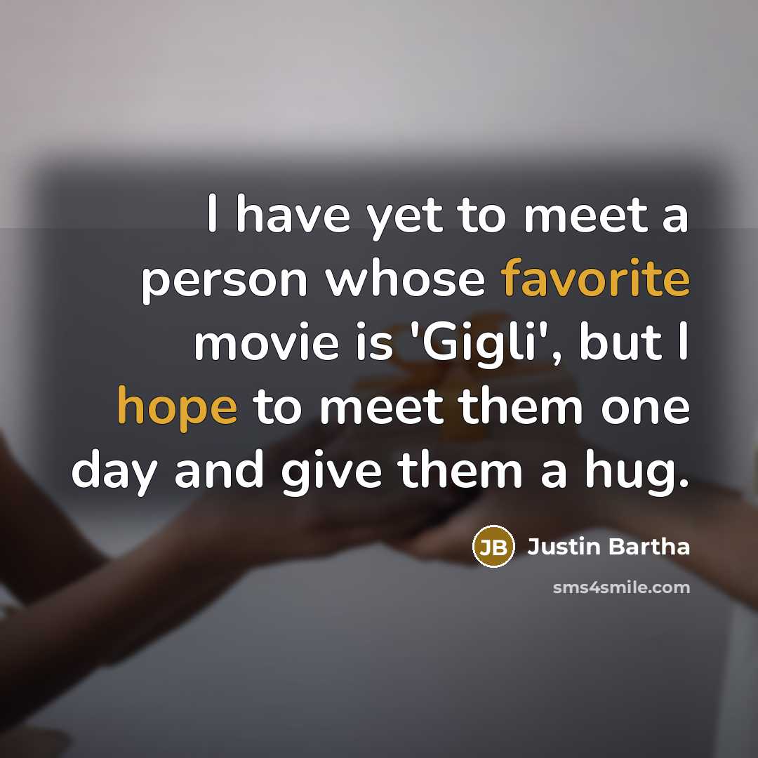 “I have yet to meet a person whose favorite movie is 'Gigli', but I hope to meet them one day and give them a hug.” quote by Justin Bartha