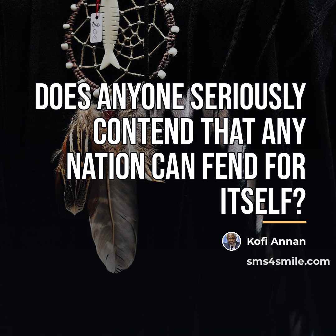 “Does anyone seriously contend that any nation can fend for…” quote by Kofi Annan