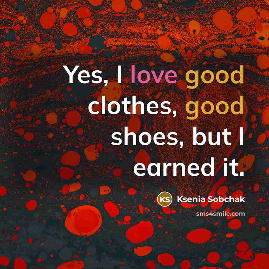 “Yes, I love good clothes, good shoes, but I earned…” quote by Ksenia Sobchak