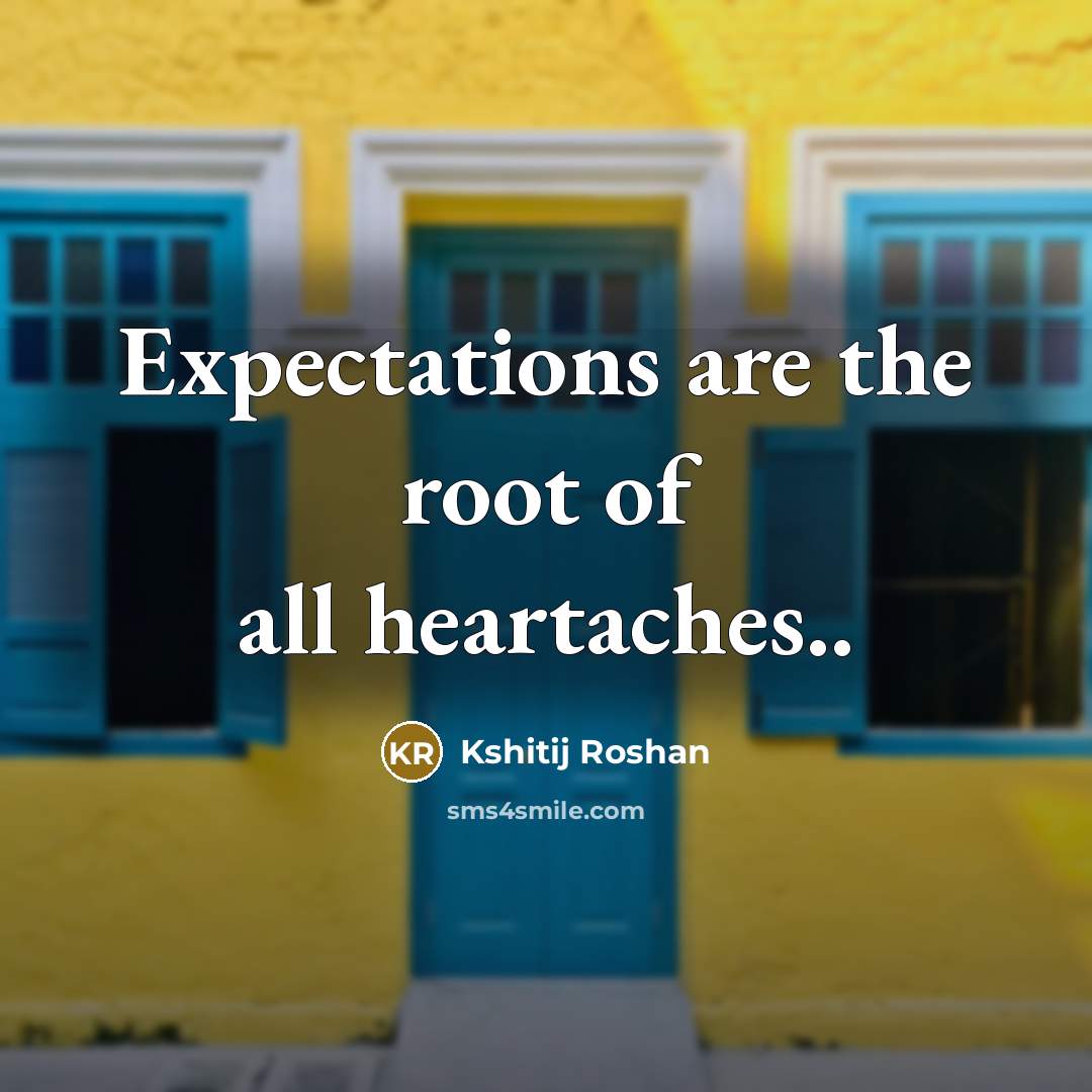 “Expectations are the root of all heartaches..…” quote by Kshitij Roshan