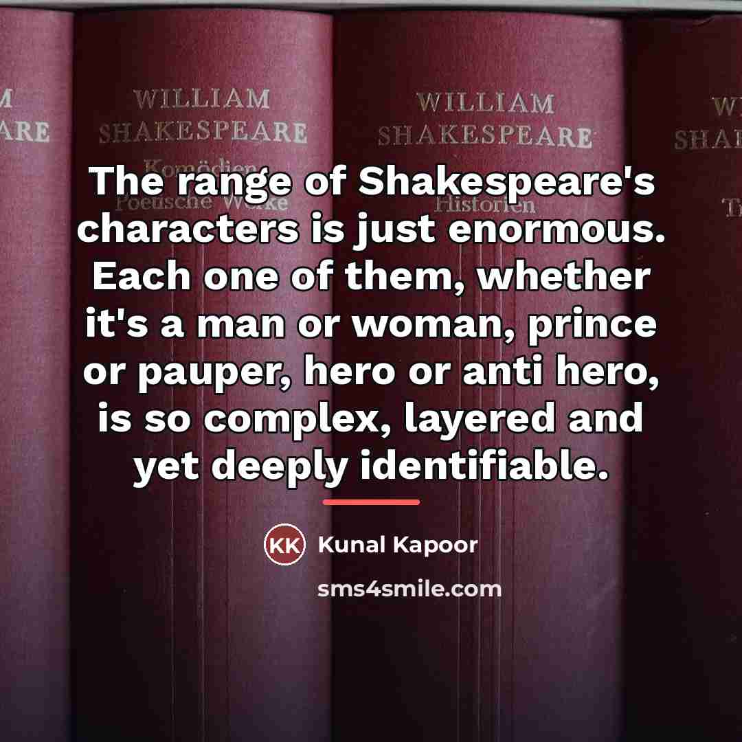 “The range of Shakespeare's characters is just enormous. Each one…” quote by Kunal Kapoor