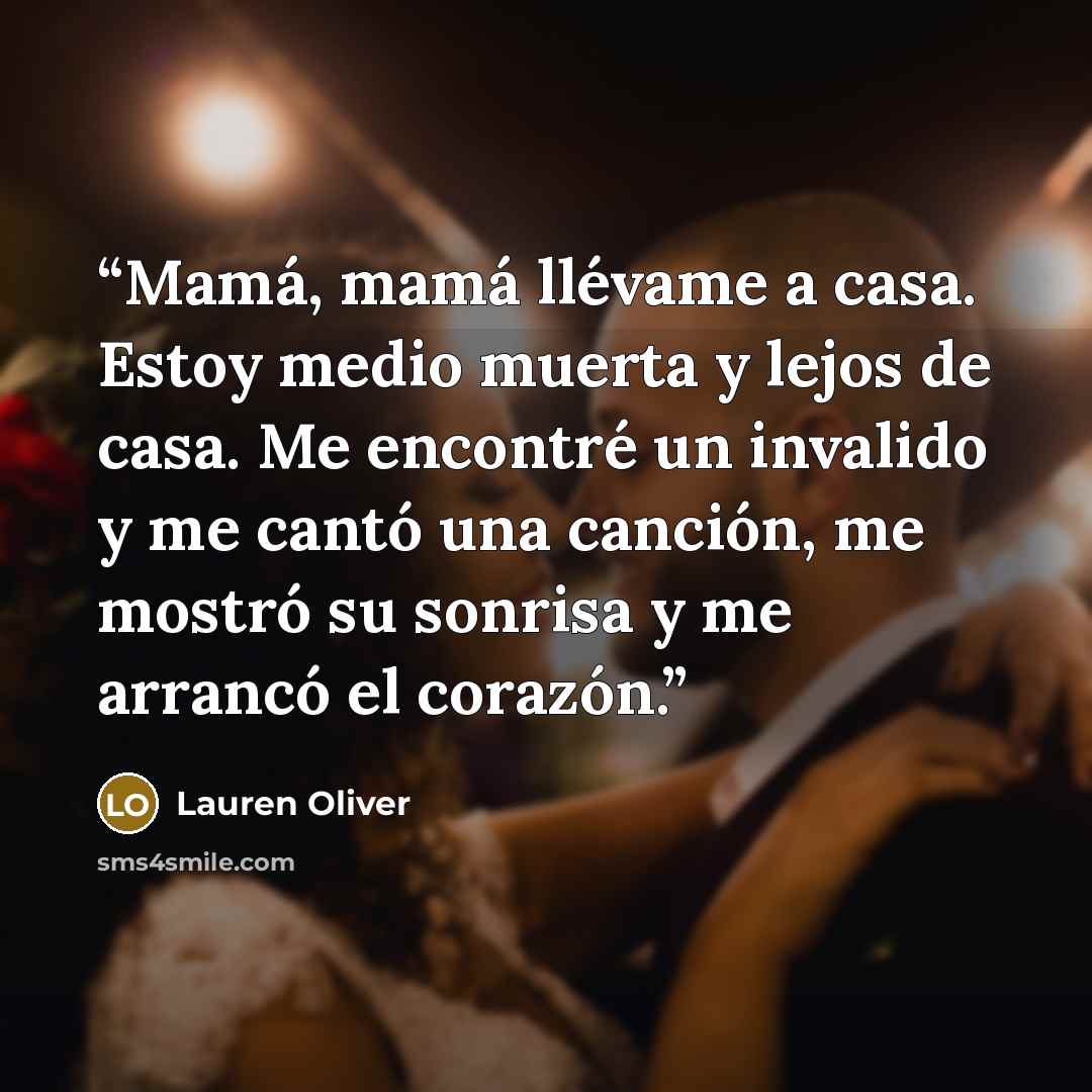 “Mamá, mamá llévame a casa. Estoy medio muerta y lejos de casa. Me encontré un invalido y me cantó una canción, me mostró su sonrisa y me arrancó el corazón.” quote by Lauren Oliver