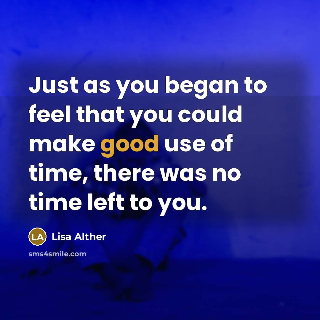 “Just as you began to feel that you could make good use of time, there was no time left to you.” quote by Lisa Alther