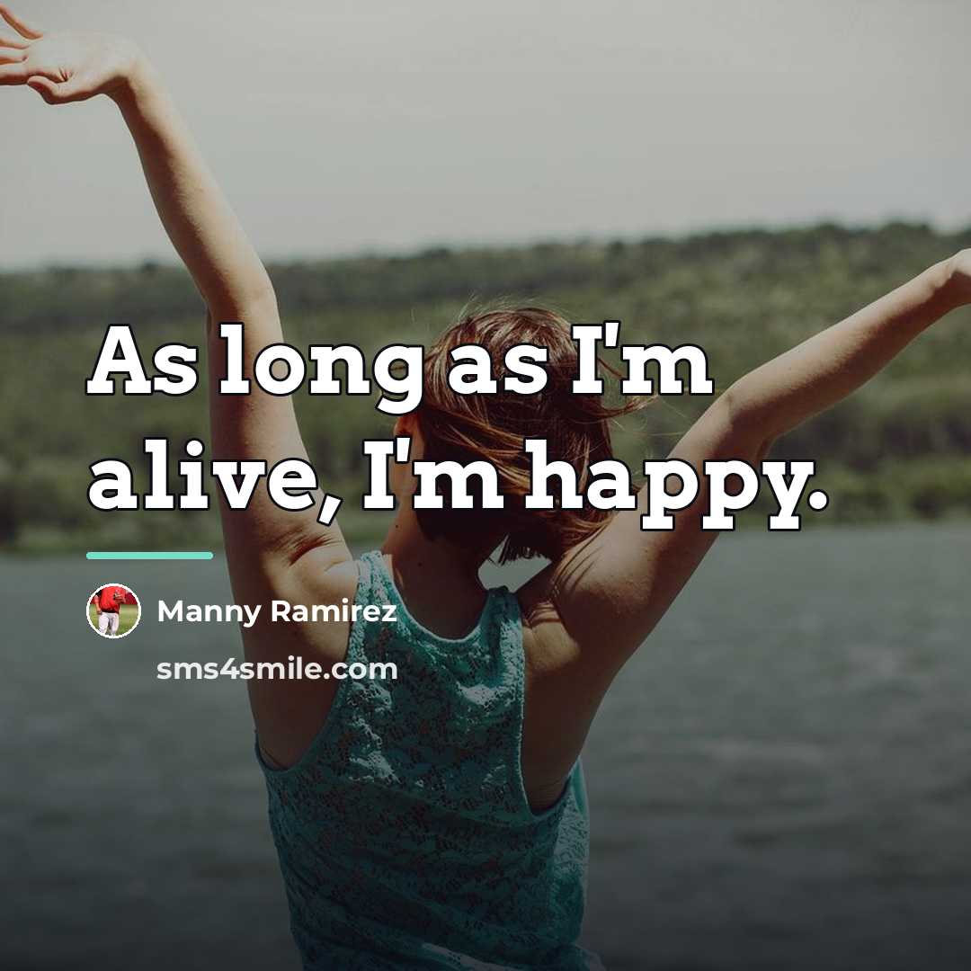 “As long as I'm alive, I'm happy.…” quote by Manny Ramirez