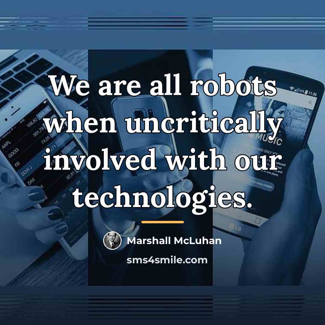 “We are all robots when uncritically involved with our technologies.…” quote by Marshall McLuhan