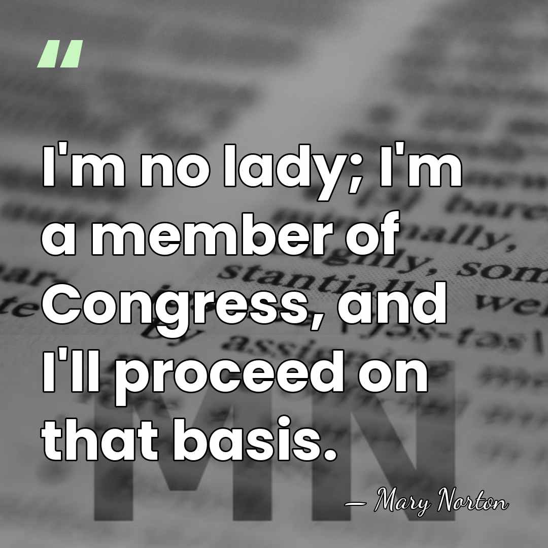 I'm no lady; I'm a member of Congress, and I'll proceed on&hellip; - Mary Norton