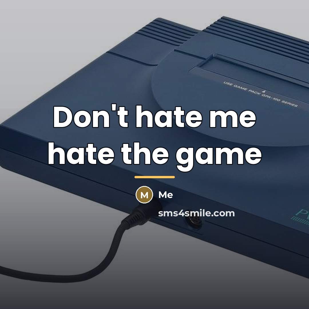 “Don't hate me hate the game…” quote by Me