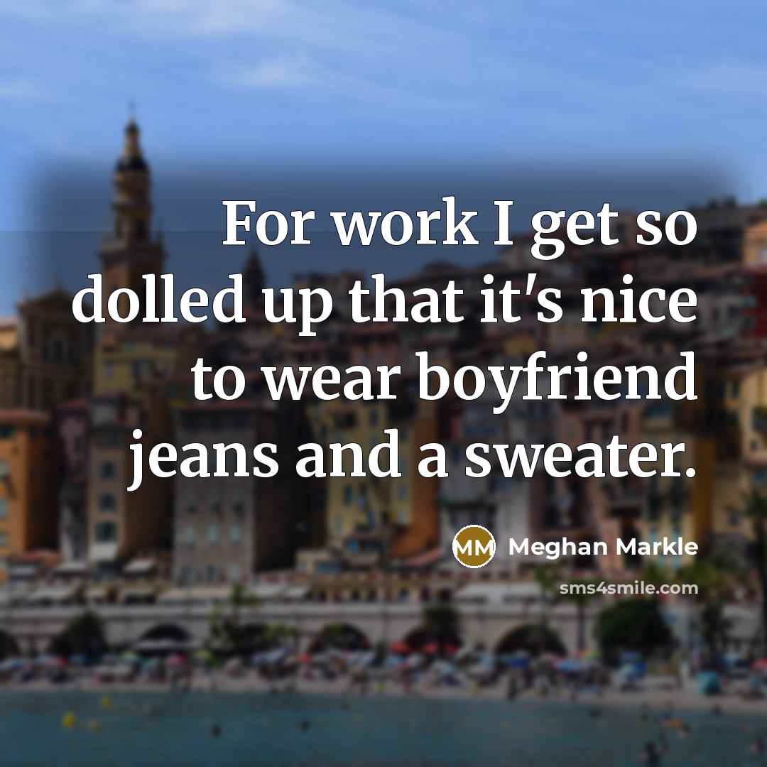 “For work I get so dolled up that it's nice…” quote by Meghan Markle