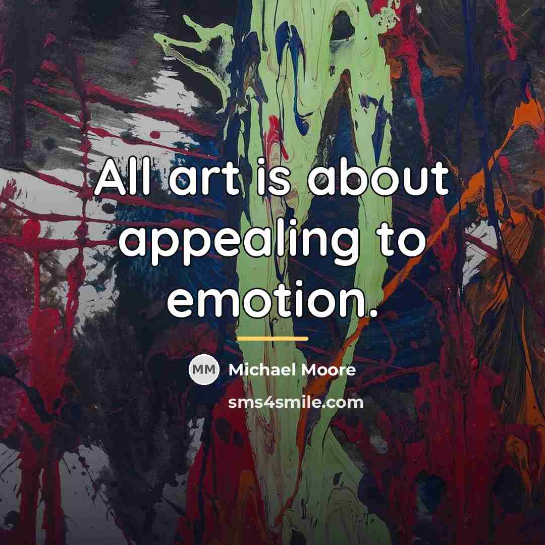 “All art is about appealing to emotion.…” quote by Michael Moore