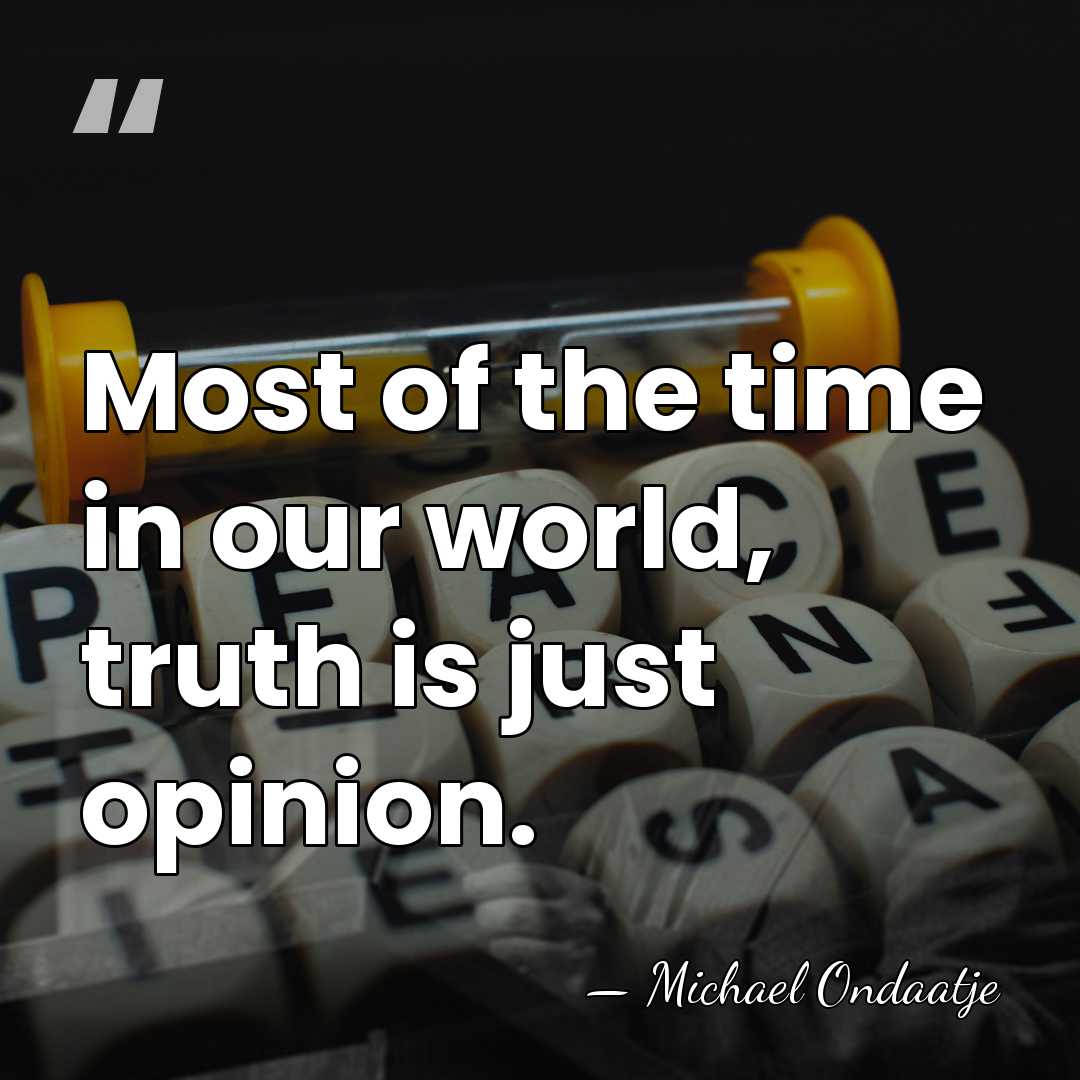 Most of the time in our world, truth is just opinion. - Michael Ondaatje