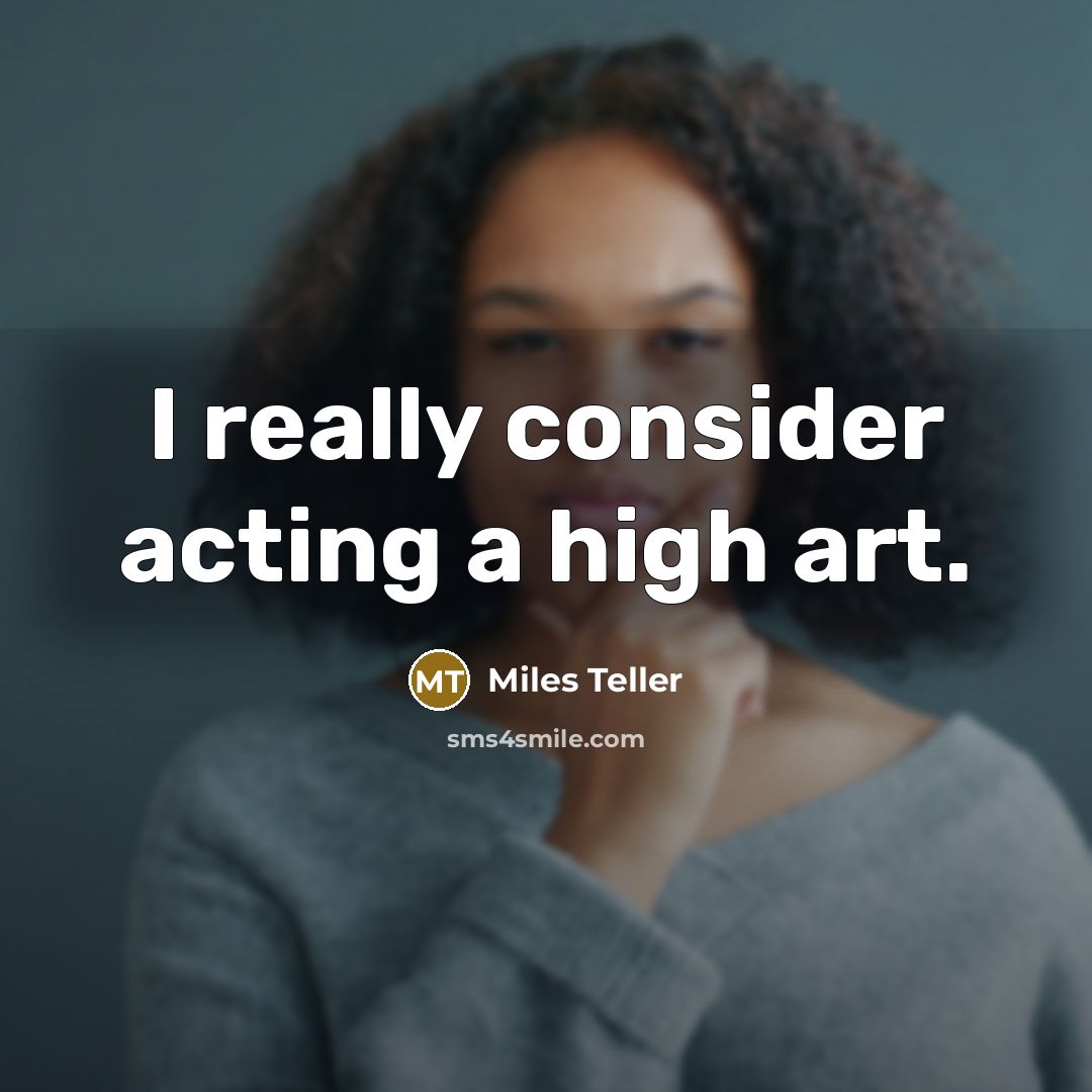 “I really consider acting a high art.…” quote by Miles Teller