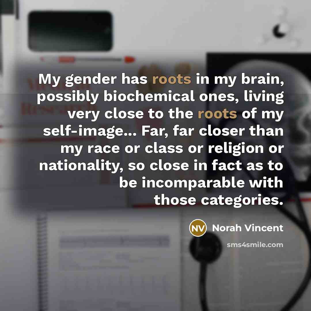“My gender has roots in my brain, possibly biochemical ones,…” quote by Norah Vincent