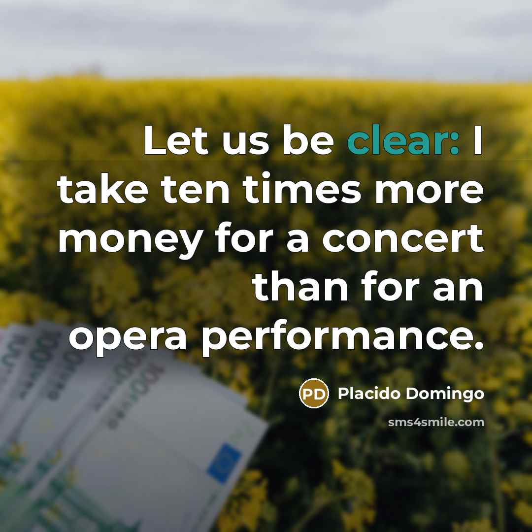 “Let us be clear: I take ten times more money…” quote by Placido Domingo