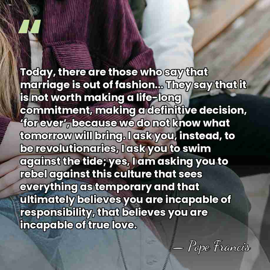 Today, there are those who say that marriage is out of fashion...&hellip; - Pope Francis
