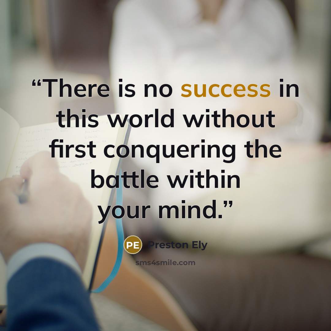 “There is no success in this world without first conquering the battle within your mind.” quote by Preston Ely