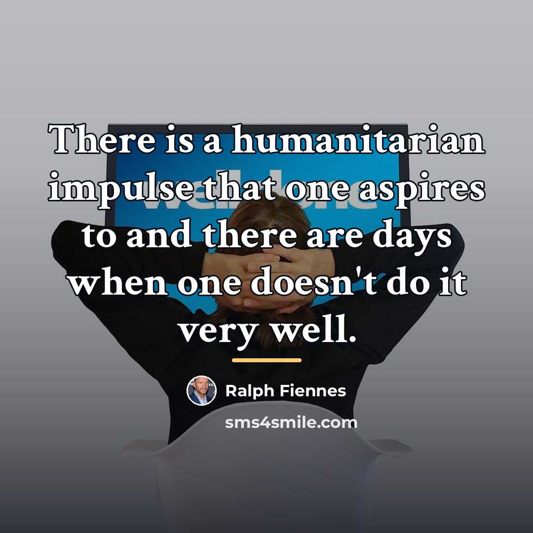 “There is a humanitarian impulse that one aspires to and…” quote by Ralph Fiennes