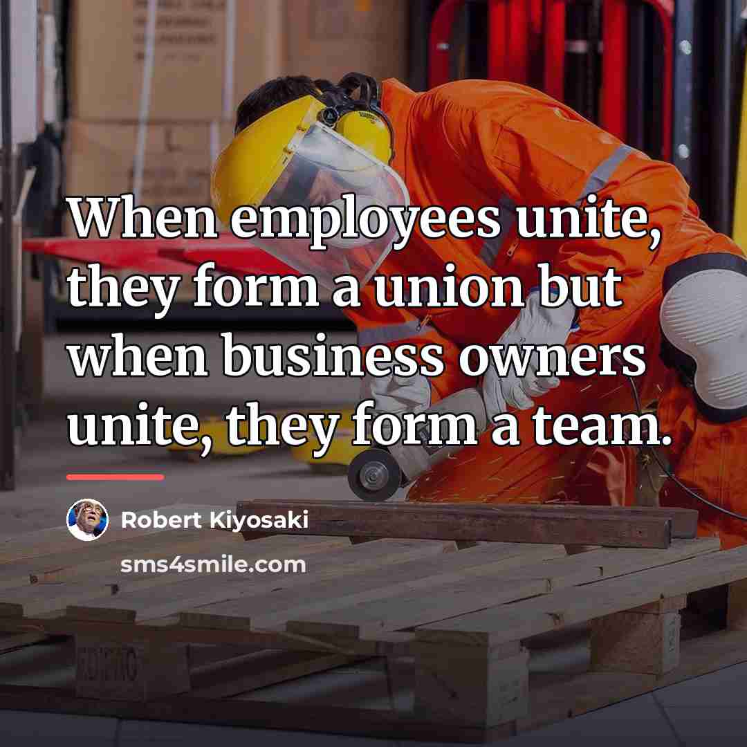 “When employees unite, they form a union but when business…” quote by Robert Kiyosaki