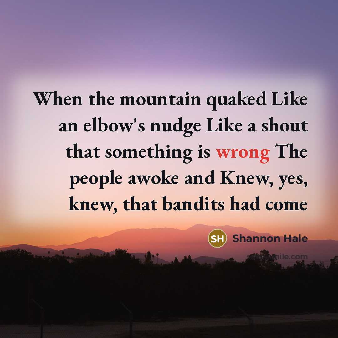 “When the mountain quaked Like an elbow's nudge Like a…” quote by Shannon Hale